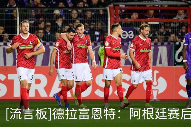 [流言板]德拉富恩特：阿根廷赛后行为不可接受，西班牙球员更有风度